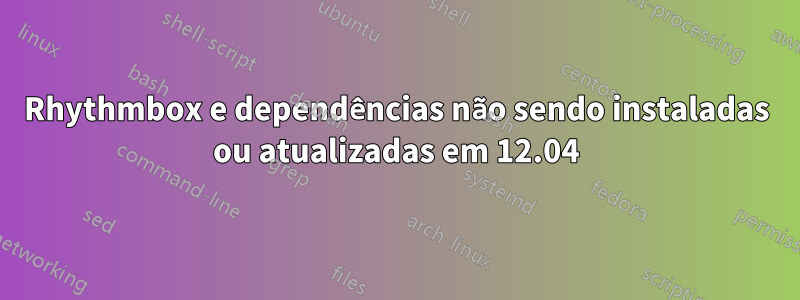 Rhythmbox e dependências não sendo instaladas ou atualizadas em 12.04