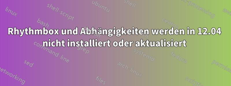 Rhythmbox und Abhängigkeiten werden in 12.04 nicht installiert oder aktualisiert