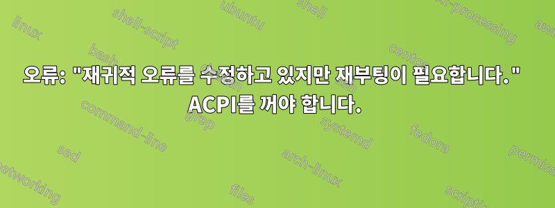 오류: "재귀적 오류를 수정하고 있지만 재부팅이 필요합니다." ACPI를 꺼야 합니다.