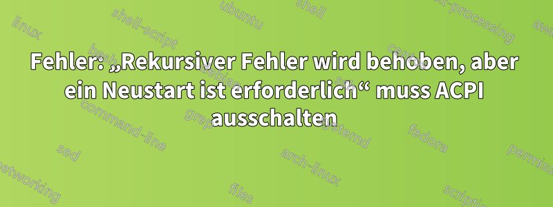 Fehler: „Rekursiver Fehler wird behoben, aber ein Neustart ist erforderlich“ muss ACPI ausschalten