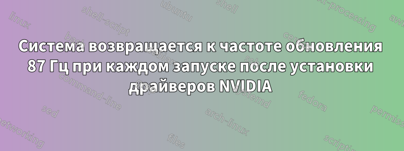 Система возвращается к частоте обновления 87 Гц при каждом запуске после установки драйверов NVIDIA