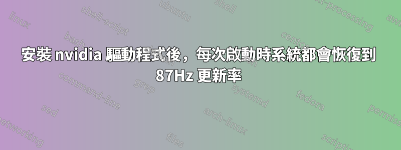 安裝 nvidia 驅動程式後，每次啟動時系統都會恢復到 87Hz 更新率