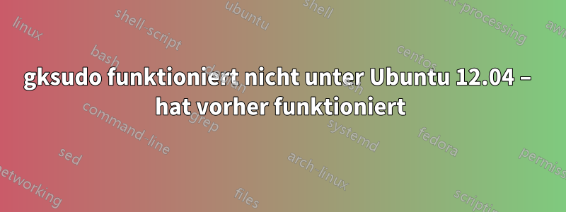 gksudo funktioniert nicht unter Ubuntu 12.04 – hat vorher funktioniert