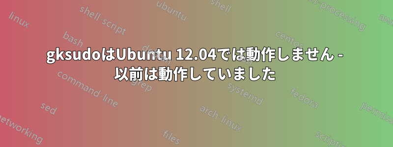 gksudoはUbuntu 12.04では動作しません - 以前は動作していました