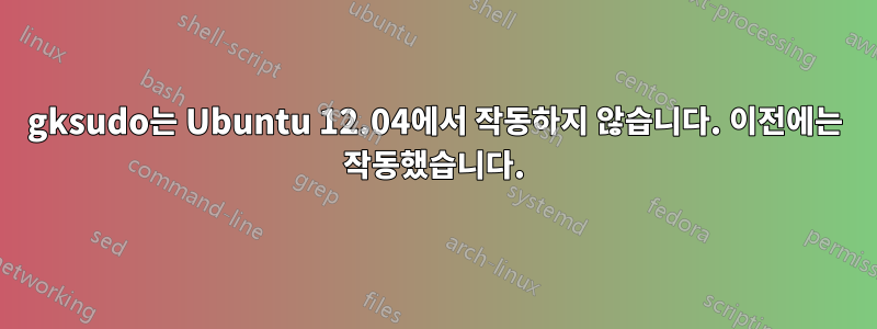 gksudo는 Ubuntu 12.04에서 작동하지 않습니다. 이전에는 작동했습니다.