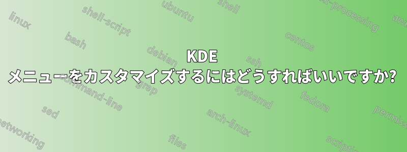 KDE メニューをカスタマイズするにはどうすればいいですか?