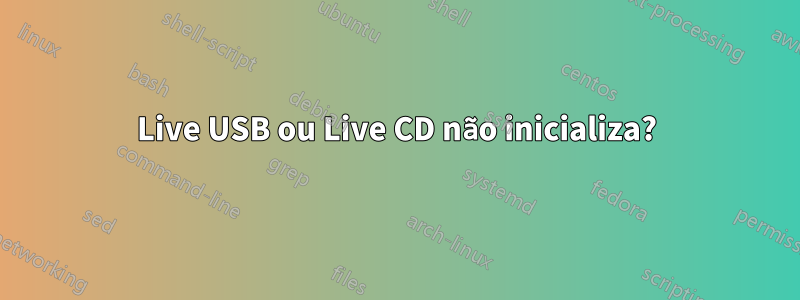 Live USB ou Live CD não inicializa?