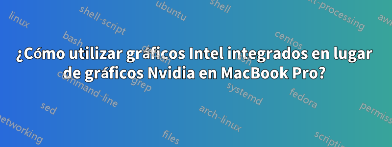 ¿Cómo utilizar gráficos Intel integrados en lugar de gráficos Nvidia en MacBook Pro?