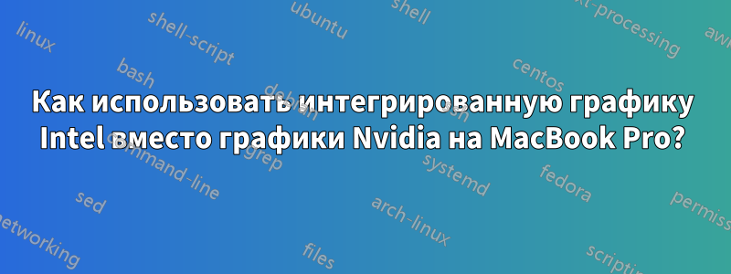 Как использовать интегрированную графику Intel вместо графики Nvidia на MacBook Pro?