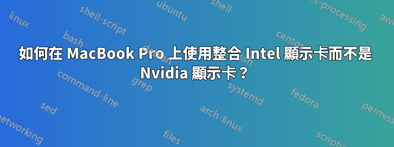 如何在 MacBook Pro 上使用整合 Intel 顯示卡而不是 Nvidia 顯示卡？