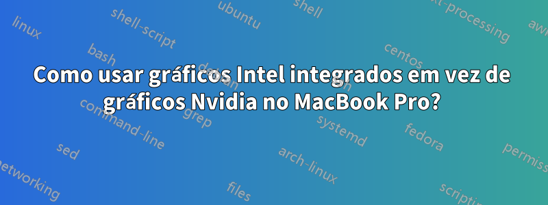 Como usar gráficos Intel integrados em vez de gráficos Nvidia no MacBook Pro?