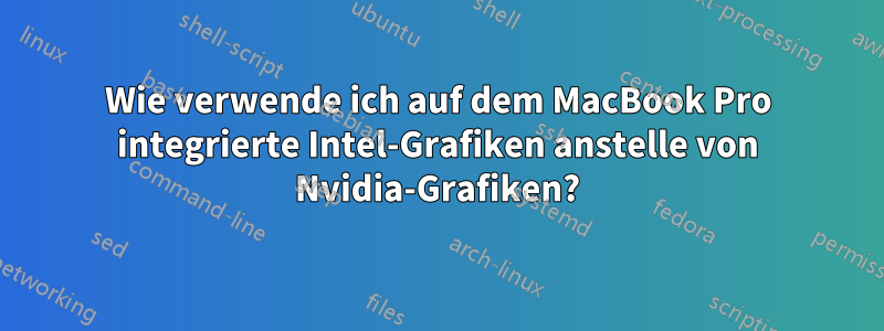 Wie verwende ich auf dem MacBook Pro integrierte Intel-Grafiken anstelle von Nvidia-Grafiken?