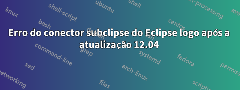 Erro do conector subclipse do Eclipse logo após a atualização 12.04