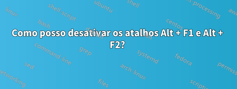 Como posso desativar os atalhos Alt + F1 e Alt + F2?