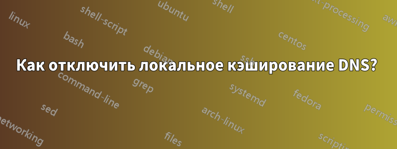 Как отключить локальное кэширование DNS?