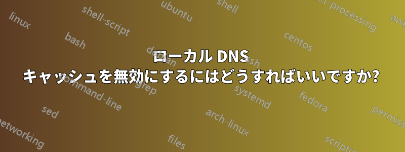 ローカル DNS キャッシュを無効にするにはどうすればいいですか?