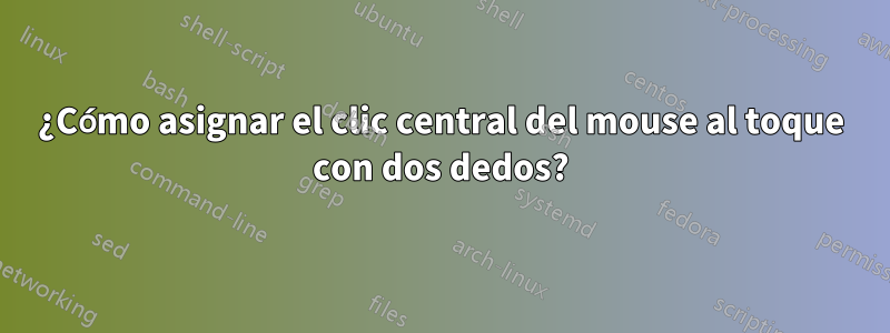 ¿Cómo asignar el clic central del mouse al toque con dos dedos?