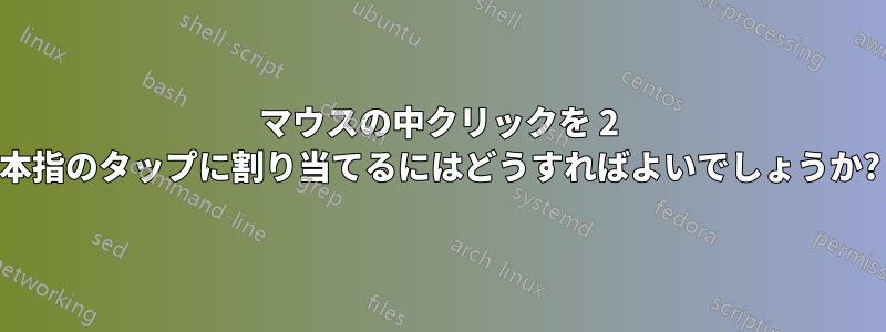 マウスの中クリックを 2 本指のタップに割り当てるにはどうすればよいでしょうか?