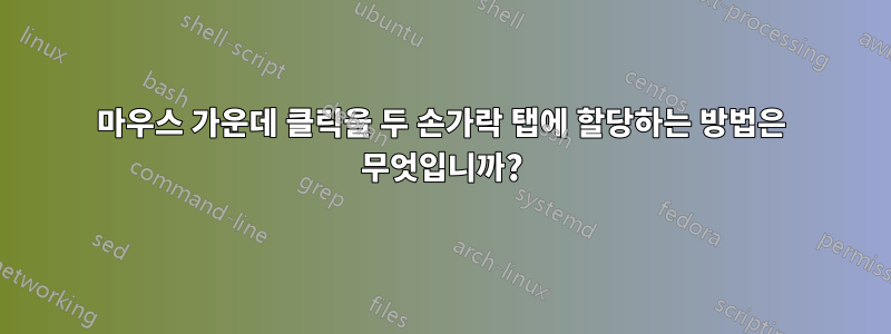 마우스 가운데 클릭을 두 손가락 탭에 할당하는 방법은 무엇입니까?