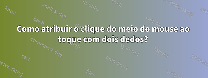 Como atribuir o clique do meio do mouse ao toque com dois dedos?