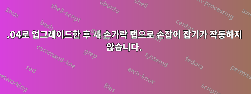 12.04로 업그레이드한 후 세 손가락 탭으로 손잡이 잡기가 작동하지 않습니다.