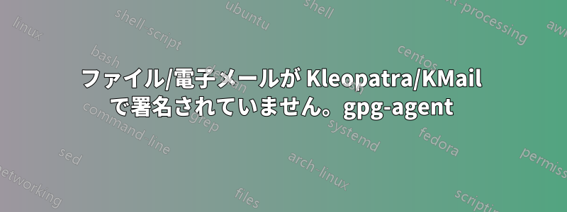 ファイル/電子メールが Kleopatra/KMail で署名されていません。gpg-agent