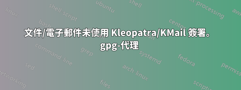 文件/電子郵件未使用 Kleopatra/KMail 簽署。 gpg-代理