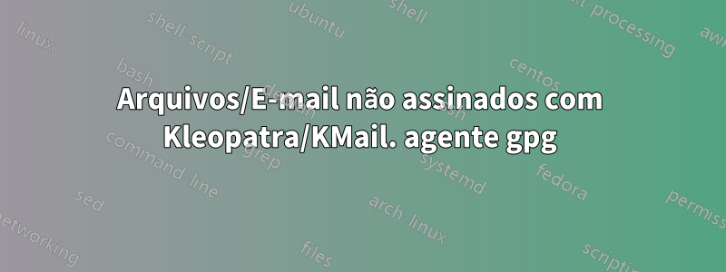 Arquivos/E-mail não assinados com Kleopatra/KMail. agente gpg