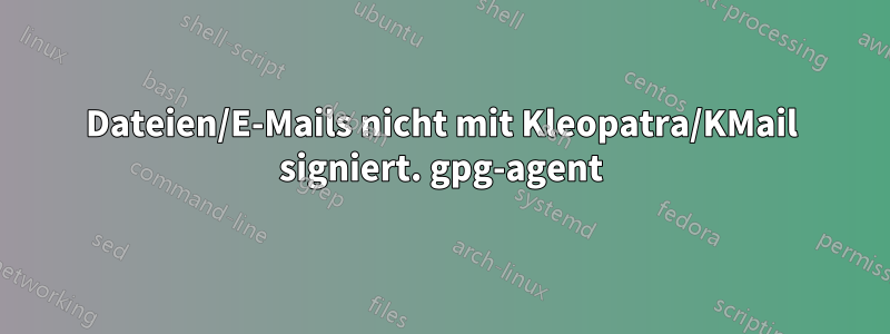 Dateien/E-Mails nicht mit Kleopatra/KMail signiert. gpg-agent