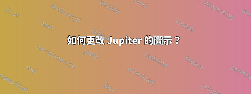 如何更改 Jupiter 的圖示？