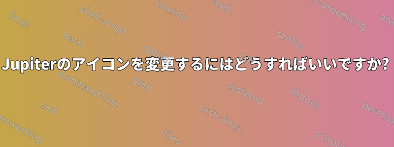 Jupiterのアイコンを変更するにはどうすればいいですか?