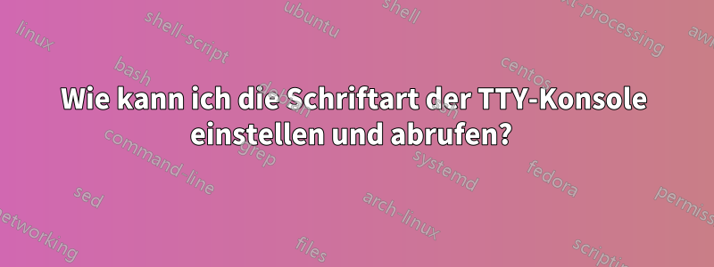 Wie kann ich die Schriftart der TTY-Konsole einstellen und abrufen? 