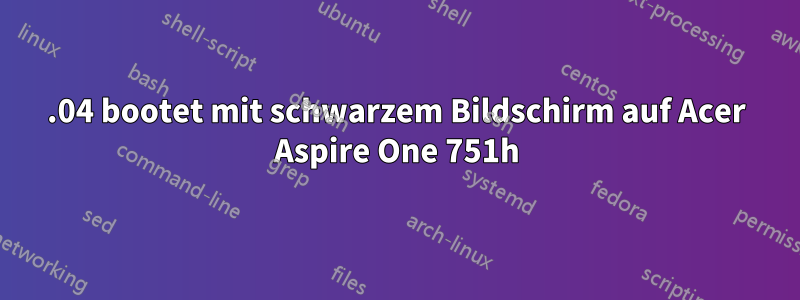 12.04 bootet mit schwarzem Bildschirm auf Acer Aspire One 751h