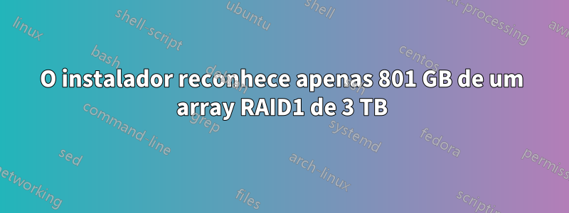 O instalador reconhece apenas 801 GB de um array RAID1 de 3 TB