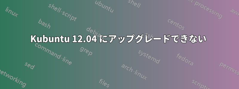 Kubuntu 12.04 にアップグレードできない