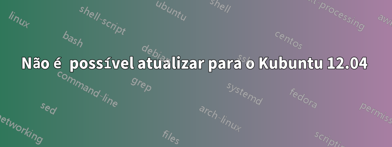 Não é possível atualizar para o Kubuntu 12.04