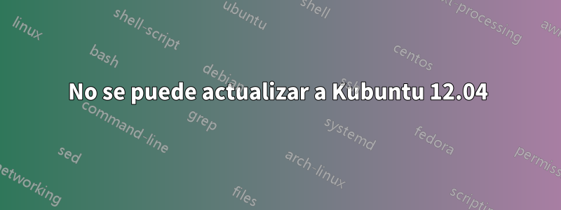 No se puede actualizar a Kubuntu 12.04