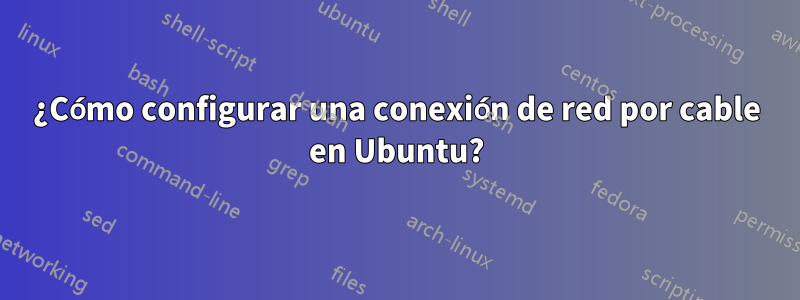 ¿Cómo configurar una conexión de red por cable en Ubuntu?