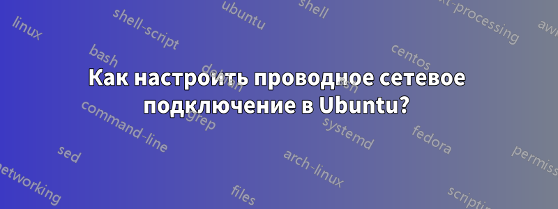 Как настроить проводное сетевое подключение в Ubuntu?