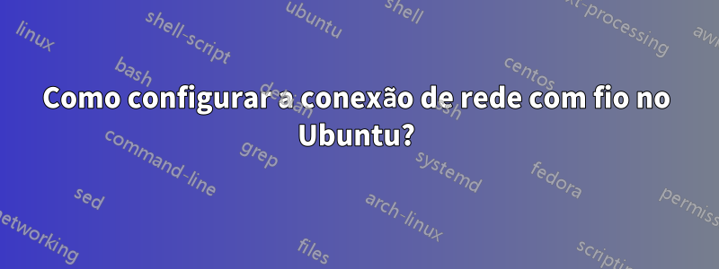 Como configurar a conexão de rede com fio no Ubuntu?