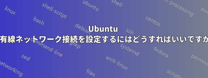 Ubuntu で有線ネットワーク接続を設定するにはどうすればいいですか?