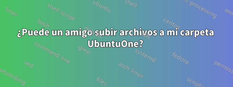 ¿Puede un amigo subir archivos a mi carpeta UbuntuOne?