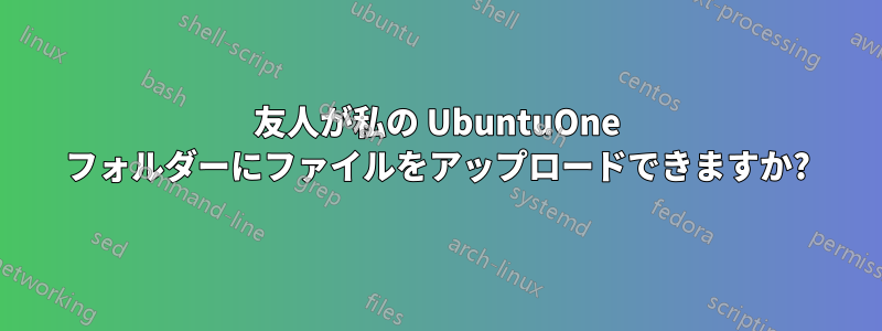 友人が私の UbuntuOne フォルダーにファイルをアップロードできますか?