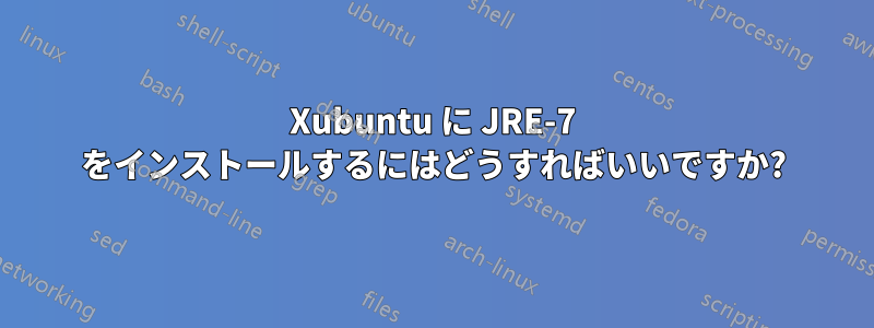 Xubuntu に JRE-7 をインストールするにはどうすればいいですか?