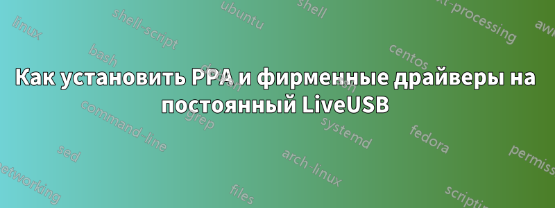 Как установить PPA и фирменные драйверы на постоянный LiveUSB