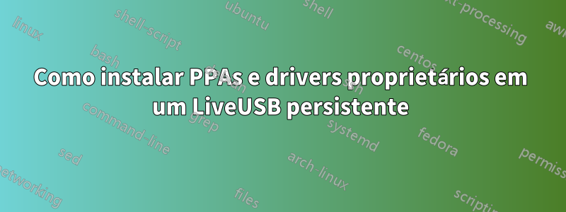 Como instalar PPAs e drivers proprietários em um LiveUSB persistente