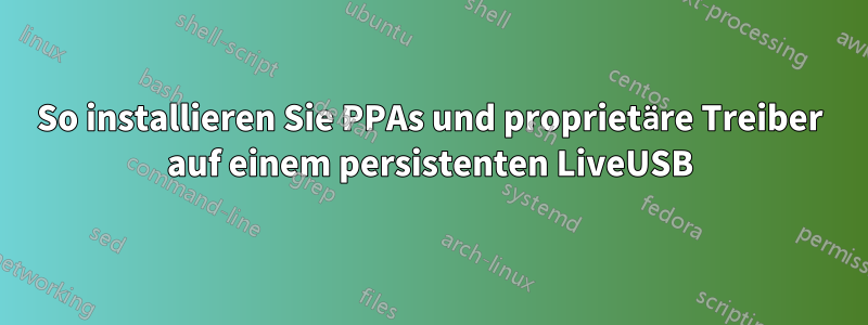 So installieren Sie PPAs und proprietäre Treiber auf einem persistenten LiveUSB