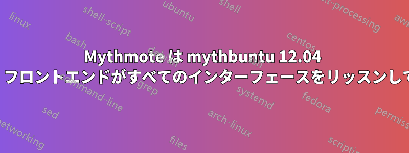 Mythmote は mythbuntu 12.04 に接続できません。フロントエンドがすべてのインターフェースをリッスンしていないようです。