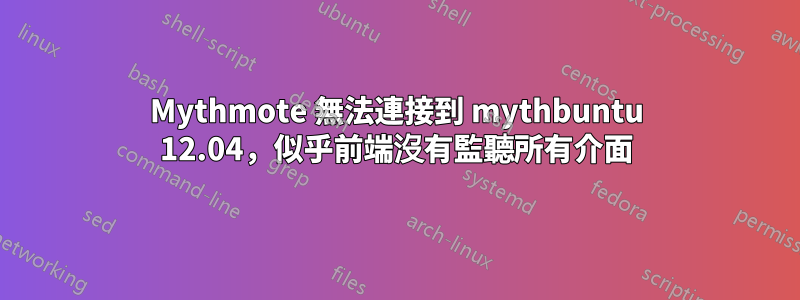 Mythmote 無法連接到 mythbuntu 12.04，似乎前端沒有監聽所有介面