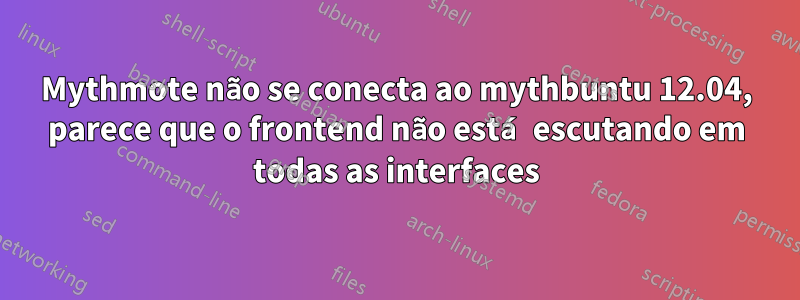 Mythmote não se conecta ao mythbuntu 12.04, parece que o frontend não está escutando em todas as interfaces